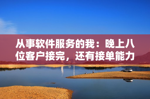 从事软件服务的我：晚上八位客户接完，还有接单能力吗？