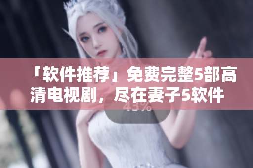 「软件推荐」免费完整5部高清电视剧，尽在妻子5软件！