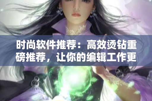 时尚软件推荐：高效烫钻重磅推荐，让你的编辑工作更加时尚动感!