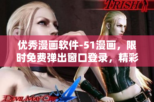 优秀漫画软件-51漫画，限时免费弹出窗口登录，精彩漫画尽收眼底！