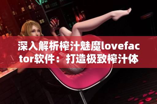 深入解析榨汁魅魔lovefactor软件：打造极致榨汁体验