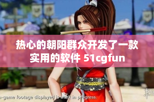 热心的朝阳群众开发了一款实用的软件 51cgfun
