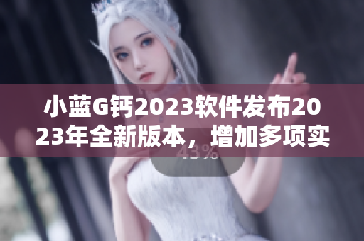 小蓝G钙2023软件发布2023年全新版本，增加多项实用功能！
