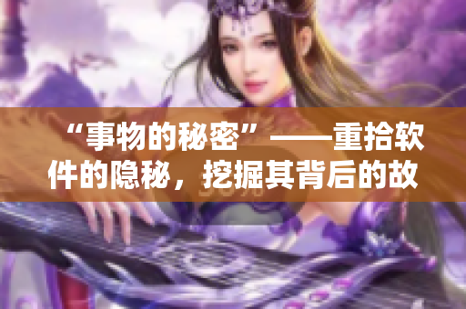 “事物的秘密”——重拾软件的隐秘，挖掘其背后的故事
