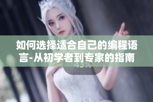 如何选择适合自己的编程语言-从初学者到专家的指南