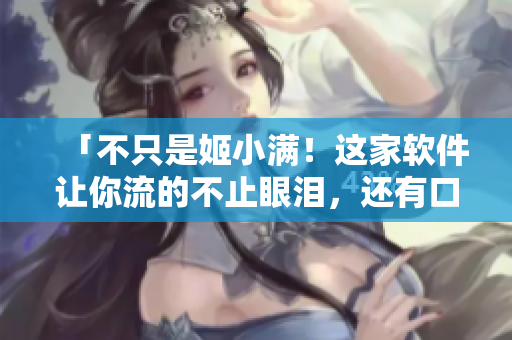 「不只是姬小满！这家软件让你流的不止眼泪，还有口水！」