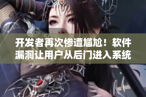 开发者再次惨遭尴尬！软件漏洞让用户从后门进入系统