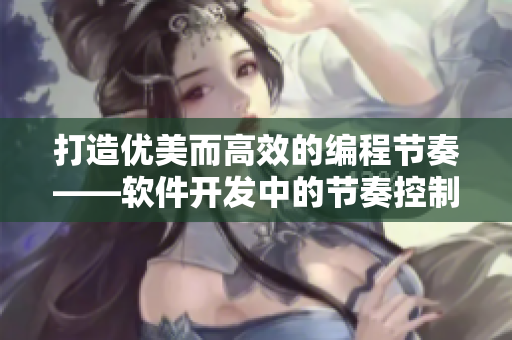 打造优美而高效的编程节奏——软件开发中的节奏控制技巧