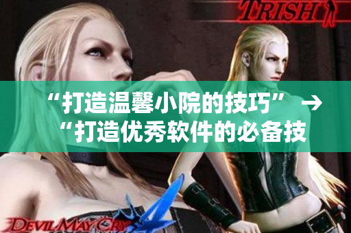 “打造温馨小院的技巧” → “打造优秀软件的必备技巧”
