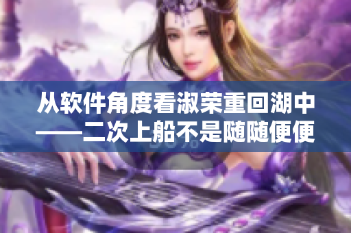 从软件角度看淑荣重回湖中——二次上船不是随随便便的！