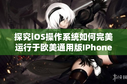 探究iOS操作系统如何完美运行于欧美通用版IPhoneXs Max手机上