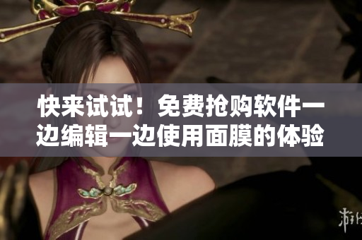 快来试试！免费抢购软件一边编辑一边使用面膜的体验！