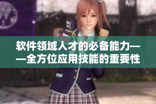 软件领域人才的必备能力——全方位应用技能的重要性