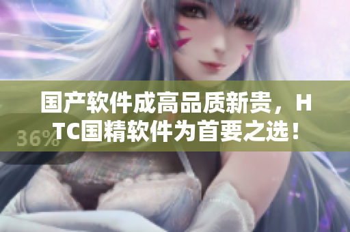 国产软件成高品质新贵，HTC国精软件为首要之选！