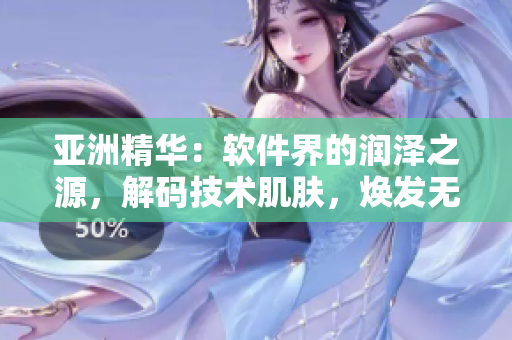 亚洲精华：软件界的润泽之源，解码技术肌肤，焕发无限活力