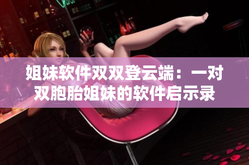 姐妹软件双双登云端：一对双胞胎姐妹的软件启示录