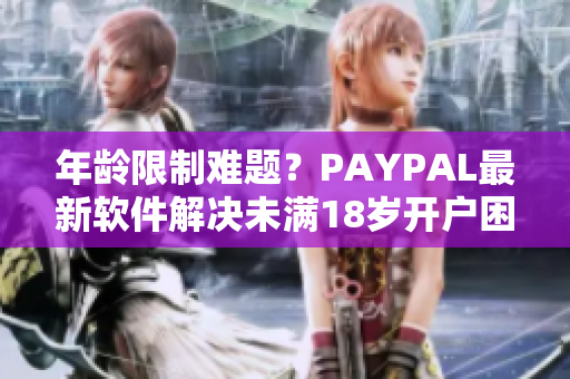 年龄限制难题？PAYPAL最新软件解决未满18岁开户困惑！
