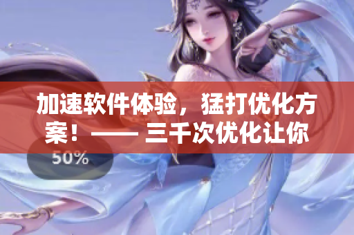 加速软件体验，猛打优化方案！—— 三千次优化让你尽情畅玩