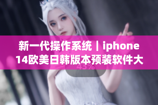 新一代操作系统｜iphone14欧美日韩版本预装软件大揭秘