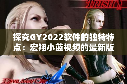 探究GY2022软件的独特特点：宏翔小蓝视频的最新版本