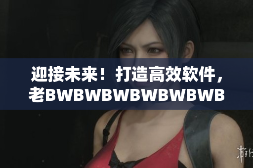 迎接未来！打造高效软件，老BWBWBWBWBWBWBW的秘诀揭密