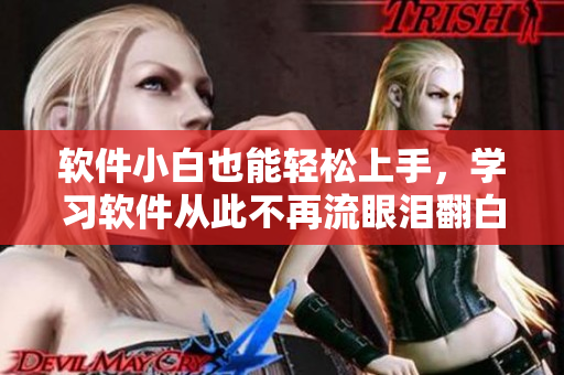 软件小白也能轻松上手，学习软件从此不再流眼泪翻白眼流口水！