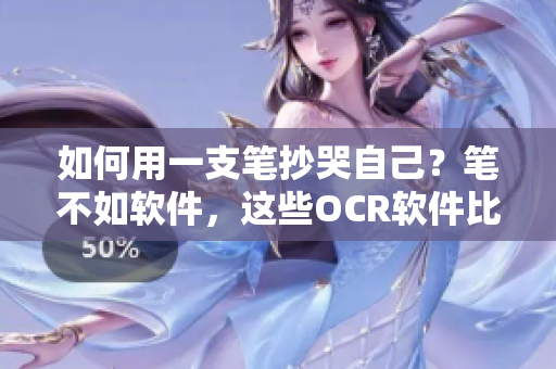 如何用一支笔抄哭自己？笔不如软件，这些OCR软件比手写更加高效！