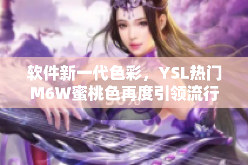 软件新一代色彩，YSL热门M6W蜜桃色再度引领流行潮流