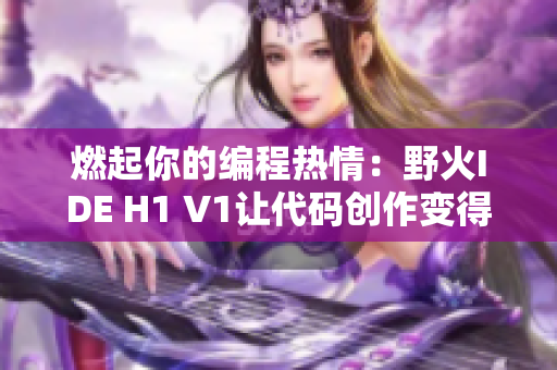 燃起你的编程热情：野火IDE H1 V1让代码创作变得更加轻松