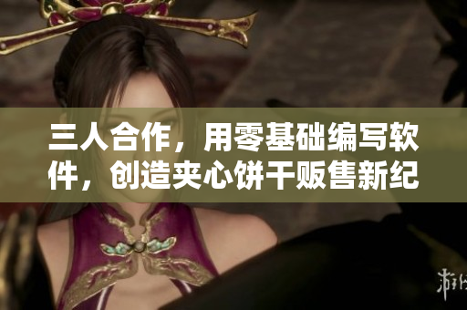三人合作，用零基础编写软件，创造夹心饼干贩售新纪元