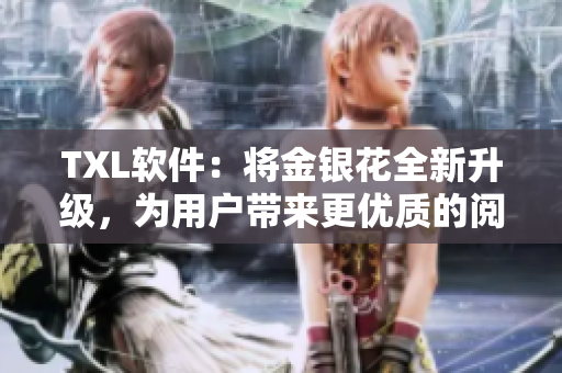 TXL软件：将金银花全新升级，为用户带来更优质的阅读体验！