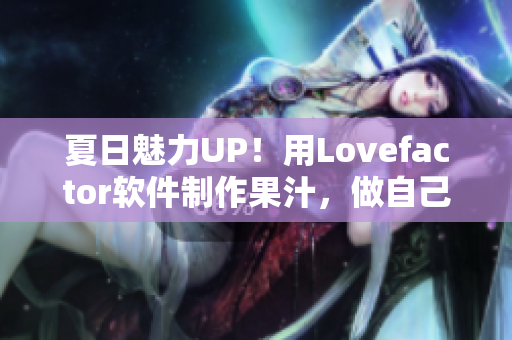 夏日魅力UP！用Lovefactor软件制作果汁，做自己的饮品创意家