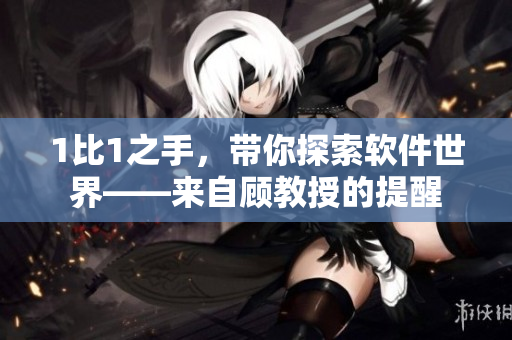 1比1之手，带你探索软件世界——来自顾教授的提醒