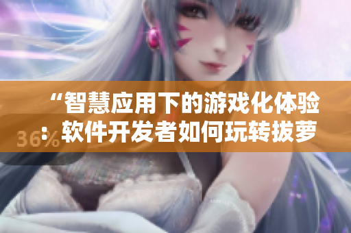 “智慧应用下的游戏化体验：软件开发者如何玩转拔萝卜打牌不盖被子？”