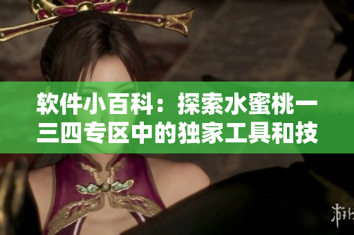 软件小百科：探索水蜜桃一三四专区中的独家工具和技巧