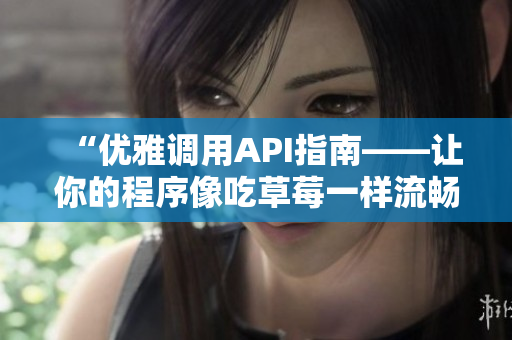 “优雅调用API指南——让你的程序像吃草莓一样流畅”