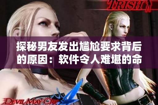探秘男友发出尴尬要求背后的原因：软件令人难堪的命名风格？