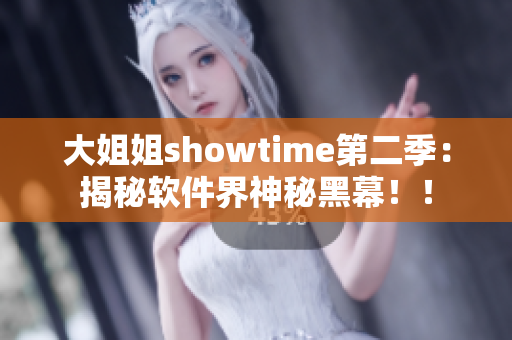 大姐姐showtime第二季：揭秘软件界神秘黑幕！！