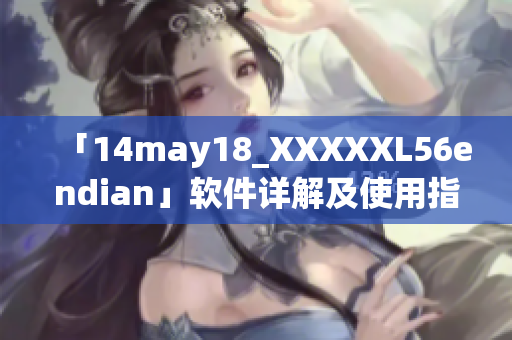 「14may18_XXXXXL56endian」软件详解及使用指南
