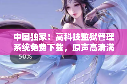 中国独家！高科技监狱管理系统免费下载，原声高清满足你的所有需求