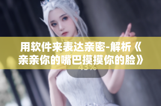用软件来表达亲密-解析《亲亲你的嘴巴摸摸你的脸》的制作秘密