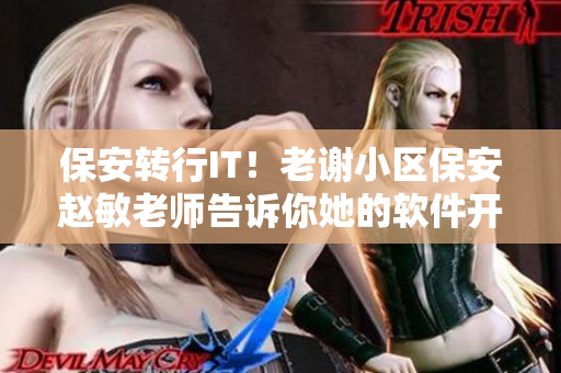 保安转行IT！老谢小区保安赵敏老师告诉你她的软件开发心得