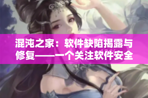 混沌之家：软件缺陷揭露与修复——一个关注软件安全的评论性文章