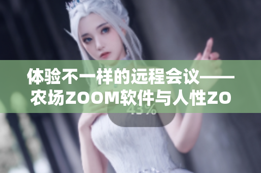 体验不一样的远程会议——农场ZOOM软件与人性ZOOM软件