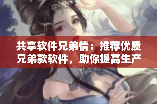 共享软件兄弟情：推荐优质兄弟款软件，助你提高生产力