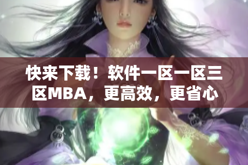 快来下载！软件一区一区三区MBA，更高效，更省心！