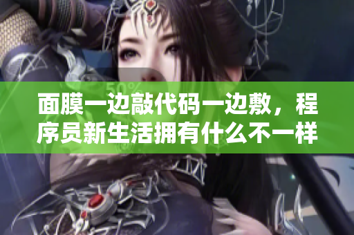 面膜一边敲代码一边敷，程序员新生活拥有什么不一样