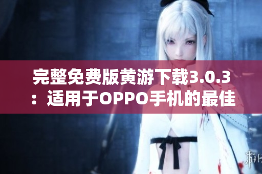完整免费版黄游下载3.0.3：适用于OPPO手机的最佳游戏软件！