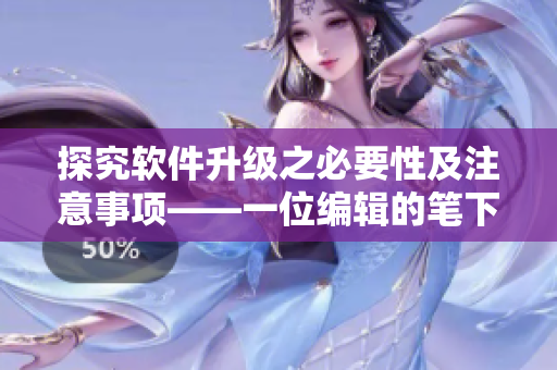探究软件升级之必要性及注意事项——一位编辑的笔下之作