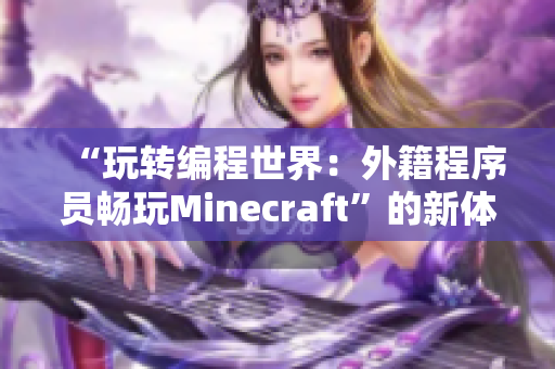 “玩转编程世界：外籍程序员畅玩Minecraft”的新体验
